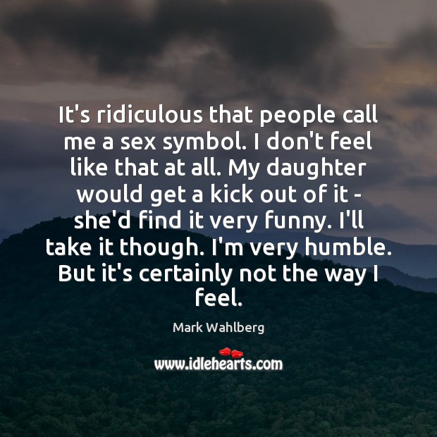 It’s ridiculous that people call me a sex symbol. I don’t feel Mark Wahlberg Picture Quote