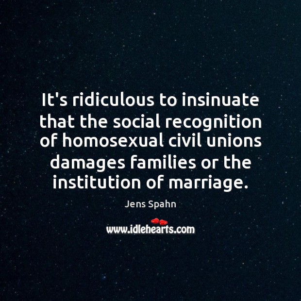 It’s ridiculous to insinuate that the social recognition of homosexual civil unions Jens Spahn Picture Quote