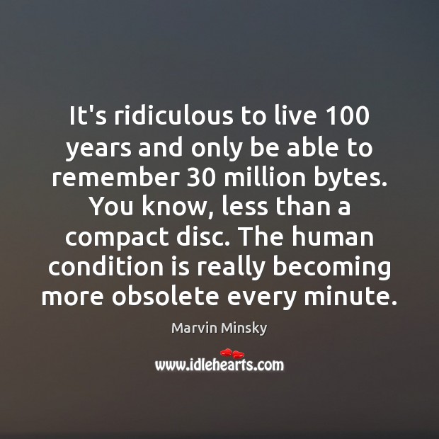 It’s ridiculous to live 100 years and only be able to remember 30 million Marvin Minsky Picture Quote