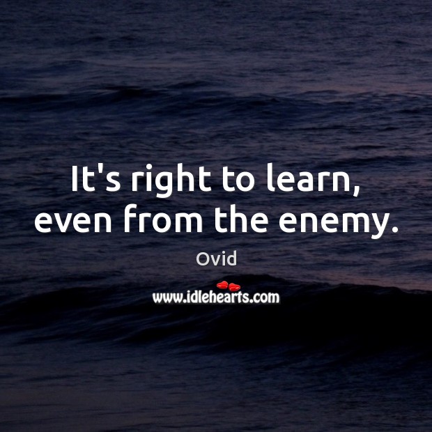 It’s right to learn, even from the enemy. Ovid Picture Quote