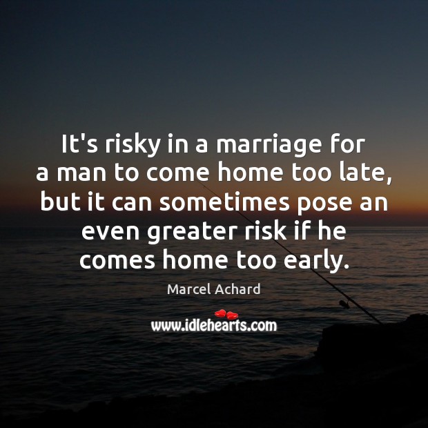 It’s risky in a marriage for a man to come home too Marcel Achard Picture Quote