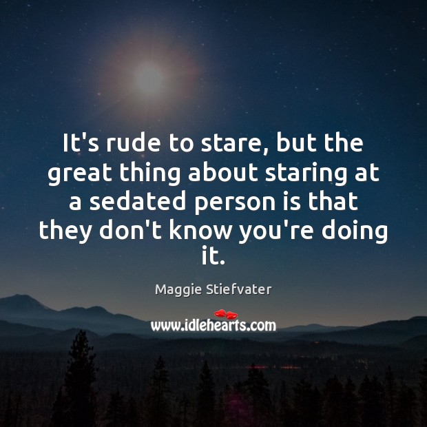 It’s rude to stare, but the great thing about staring at a Maggie Stiefvater Picture Quote