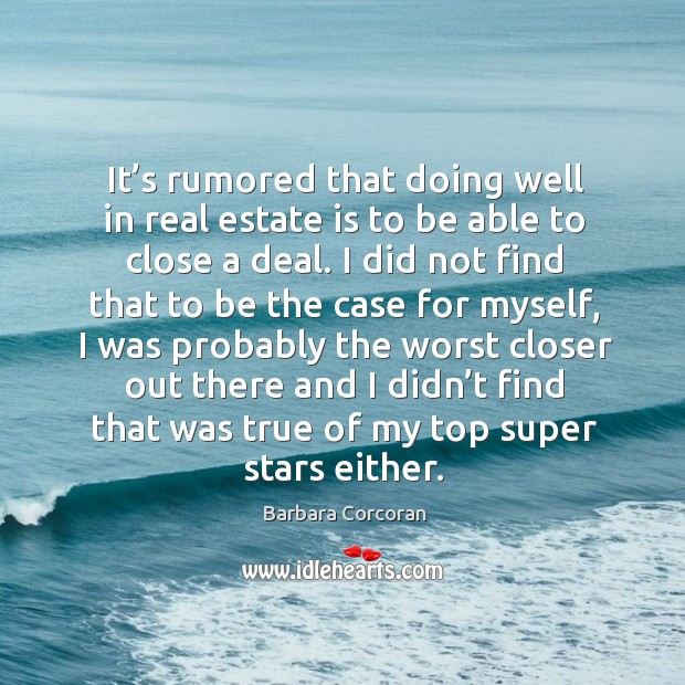 It’s rumored that doing well in real estate is to be able to close a deal. Barbara Corcoran Picture Quote