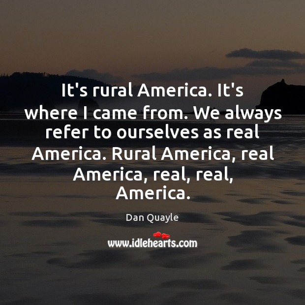 It’s rural America. It’s where I came from. We always refer to Dan Quayle Picture Quote