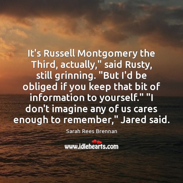It’s Russell Montgomery the Third, actually,” said Rusty, still grinning. “But I’d Sarah Rees Brennan Picture Quote