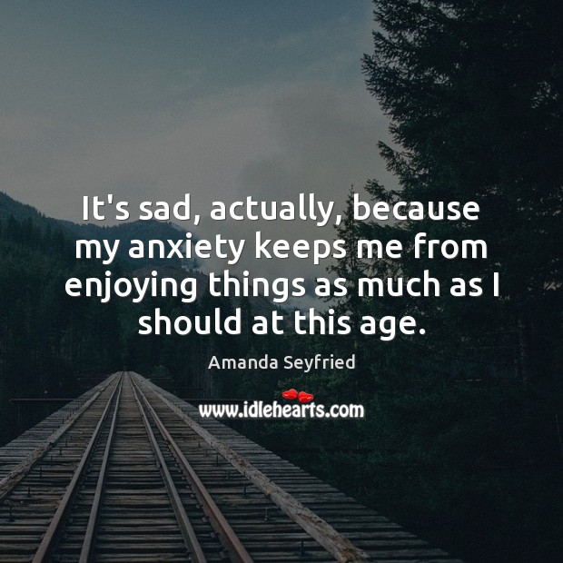 It’s sad, actually, because my anxiety keeps me from enjoying things as Image