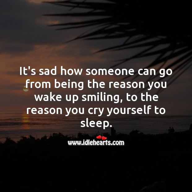 It’s sad how someone can go from being the reason you wake up smiling Image
