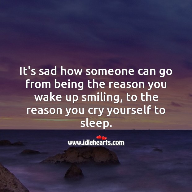 It’s sad how someone can go from being the reason you wake up smiling, to the reason you cry yourself to sleep. Sad Love Quotes Image