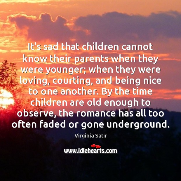 It’s sad that children cannot know their parents when they were younger; Virginia Satir Picture Quote