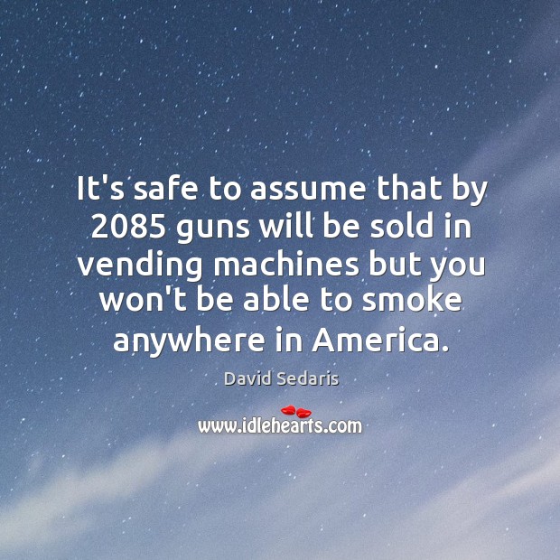 It’s safe to assume that by 2085 guns will be sold in vending David Sedaris Picture Quote
