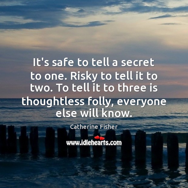It’s safe to tell a secret to one. Risky to tell it Catherine Fisher Picture Quote