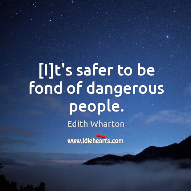 [I]t’s safer to be fond of dangerous people. Edith Wharton Picture Quote