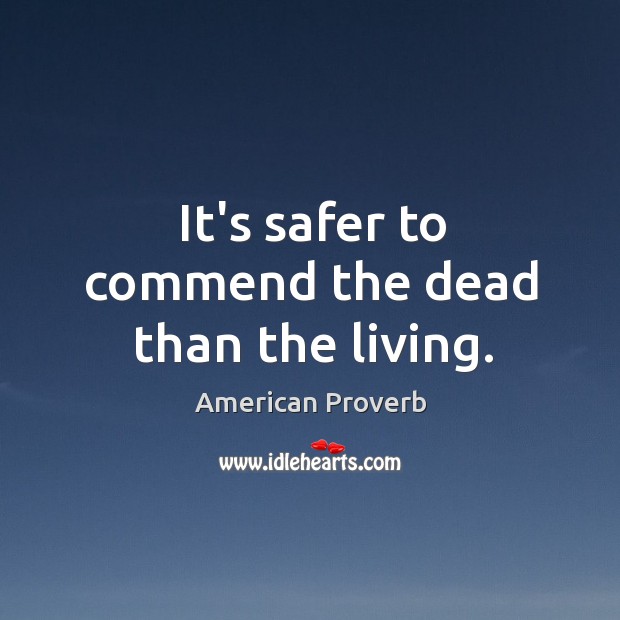 It’s safer to commend the dead than the living. Image