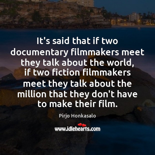 It’s said that if two documentary filmmakers meet they talk about the Pirjo Honkasalo Picture Quote