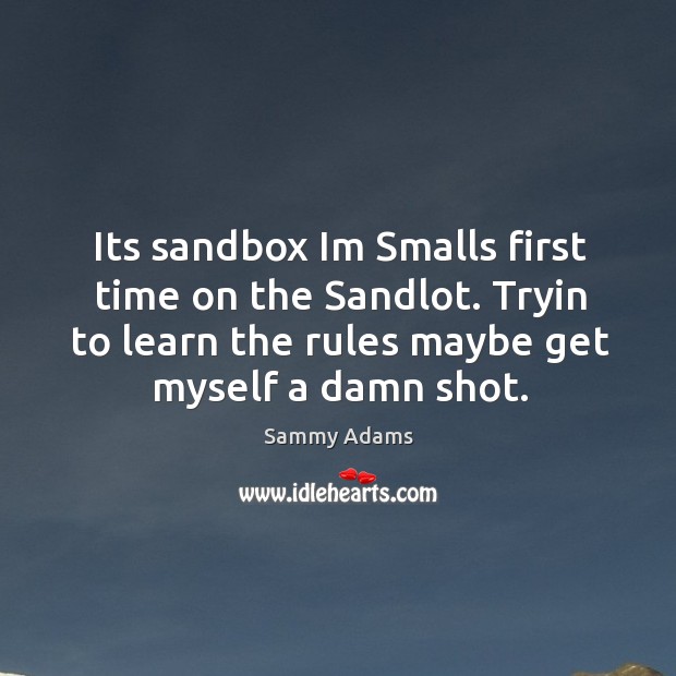 Its sandbox im smalls first time on the sandlot. Tryin to learn the rules maybe get myself a damn shot. Image