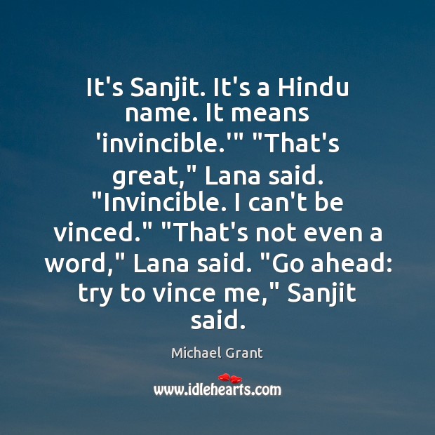 It’s Sanjit. It’s a Hindu name. It means ‘invincible.'” “That’s great,” Michael Grant Picture Quote