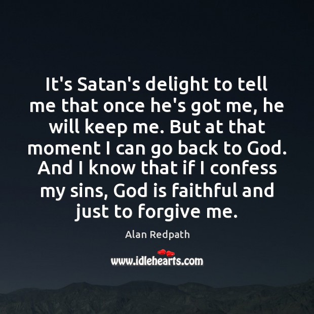 It’s Satan’s delight to tell me that once he’s got me, he Alan Redpath Picture Quote