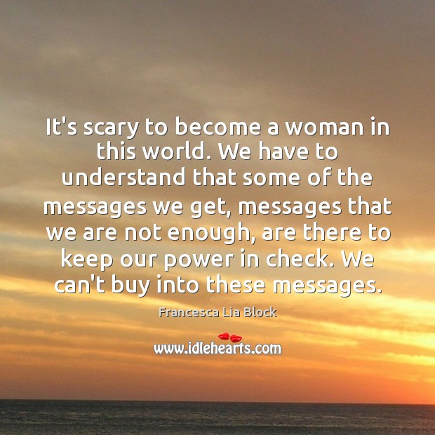 It’s scary to become a woman in this world. We have to Francesca Lia Block Picture Quote