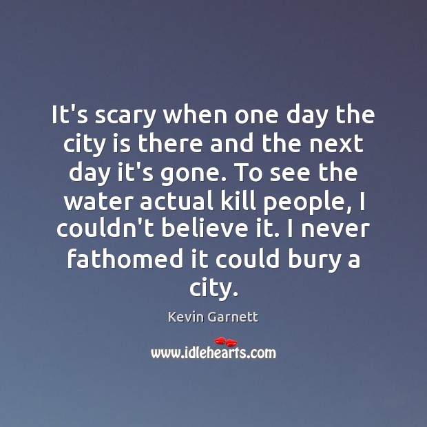 It’s scary when one day the city is there and the next Kevin Garnett Picture Quote