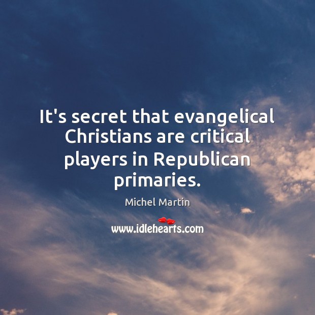 It’s secret that evangelical Christians are critical players in Republican primaries. Michel Martin Picture Quote