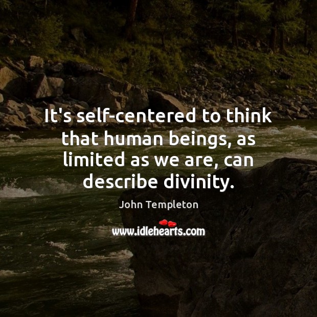 It’s self-centered to think that human beings, as limited as we are, John Templeton Picture Quote