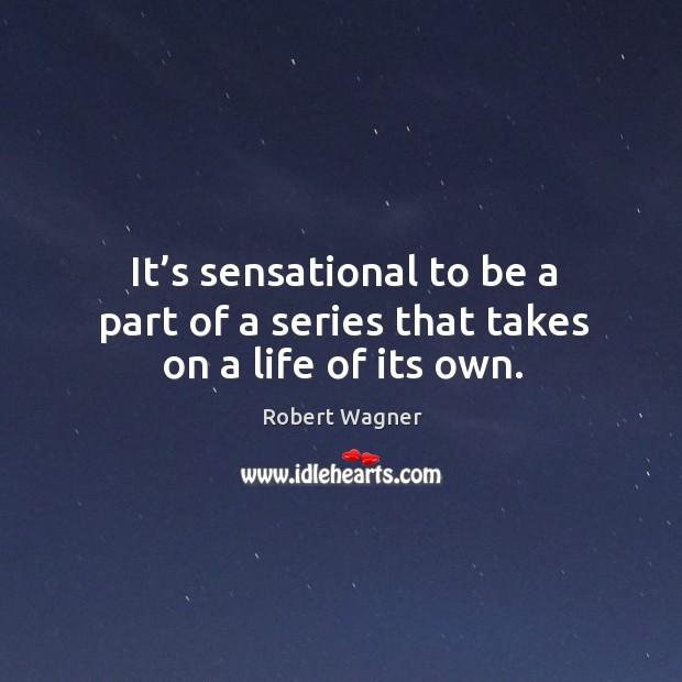 It’s sensational to be a part of a series that takes on a life of its own. Robert Wagner Picture Quote