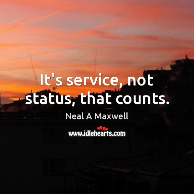 It’s service, not status, that counts. Neal A Maxwell Picture Quote