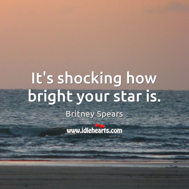It’s shocking how bright your star is. Britney Spears Picture Quote