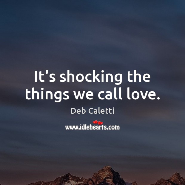 It’s shocking the things we call love. Deb Caletti Picture Quote