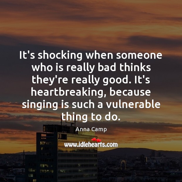It’s shocking when someone who is really bad thinks they’re really good. Anna Camp Picture Quote