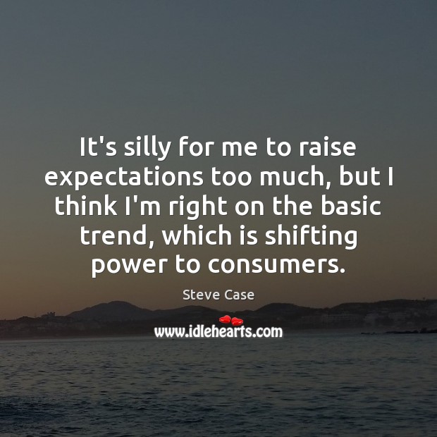 It’s silly for me to raise expectations too much, but I think Steve Case Picture Quote