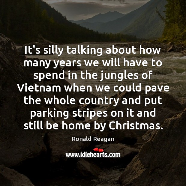 It’s silly talking about how many years we will have to spend Ronald Reagan Picture Quote