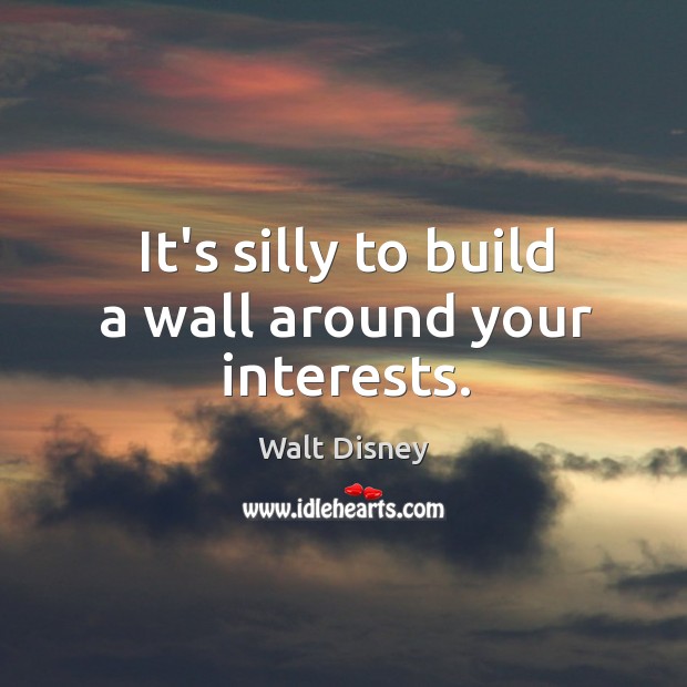 It’s silly to build a wall around your interests. Walt Disney Picture Quote