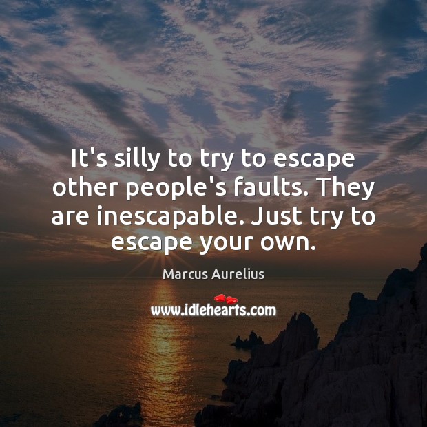 It’s silly to try to escape other people’s faults. They are inescapable. Marcus Aurelius Picture Quote