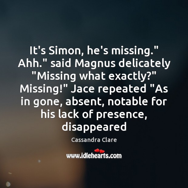 It’s Simon, he’s missing.” Ahh.” said Magnus delicately “Missing what exactly?” Missing!” Image