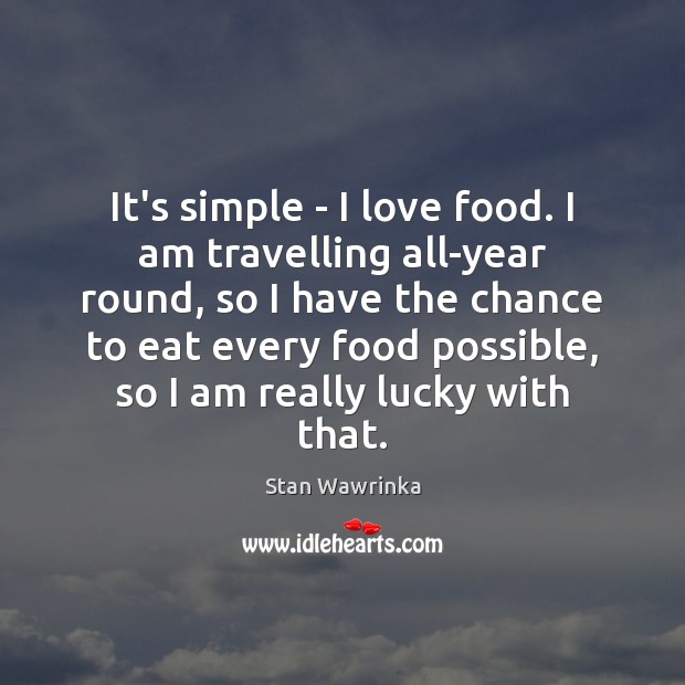 It’s simple – I love food. I am travelling all-year round, so Stan Wawrinka Picture Quote