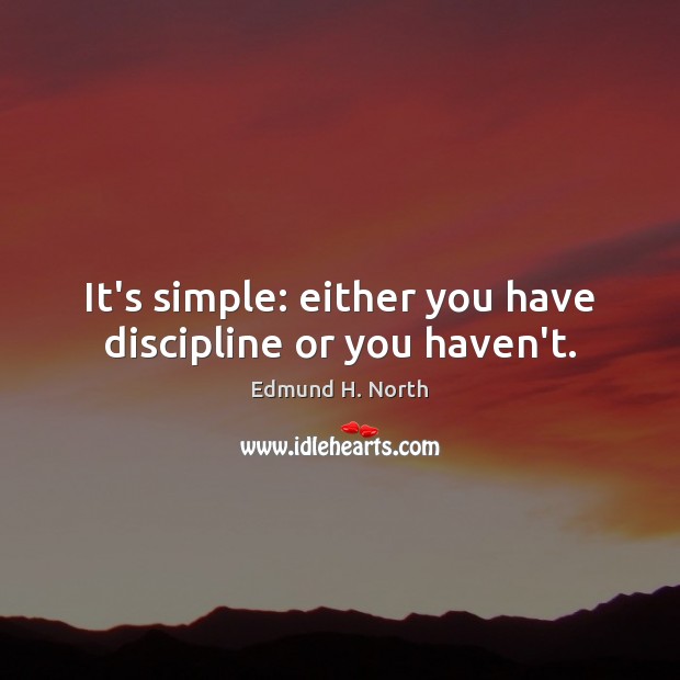 It’s simple: either you have discipline or you haven’t. Edmund H. North Picture Quote