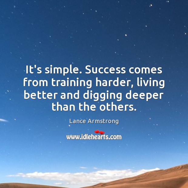 It’s simple. Success comes from training harder, living better and digging deeper Lance Armstrong Picture Quote