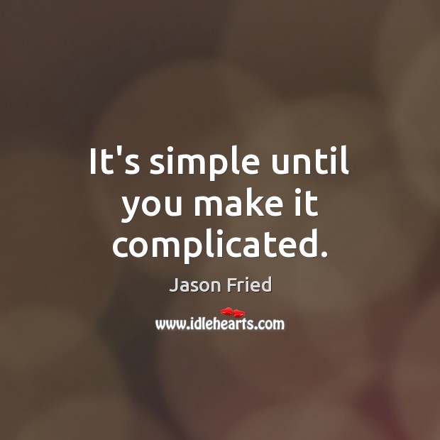 It’s simple until you make it complicated. Jason Fried Picture Quote