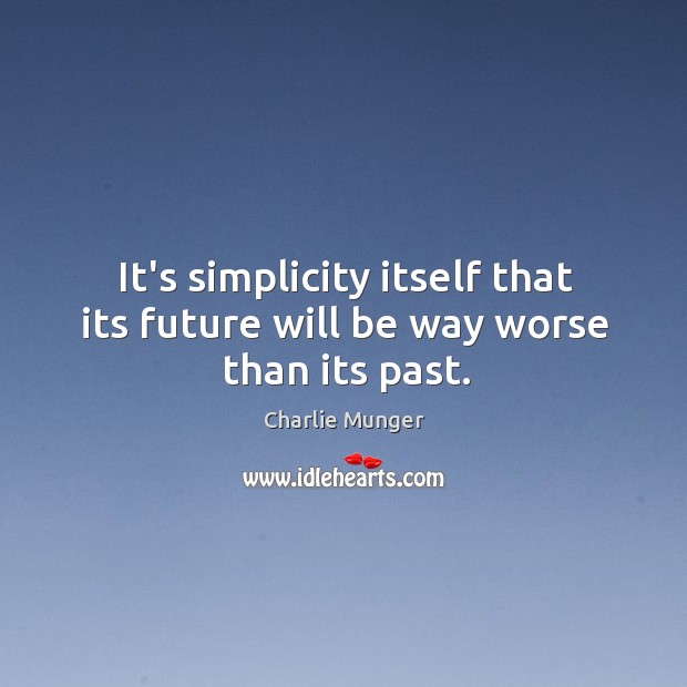 It’s simplicity itself that its future will be way worse than its past. Charlie Munger Picture Quote