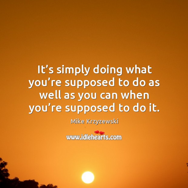 It’s simply doing what you’re supposed to do as well Mike Krzyzewski Picture Quote