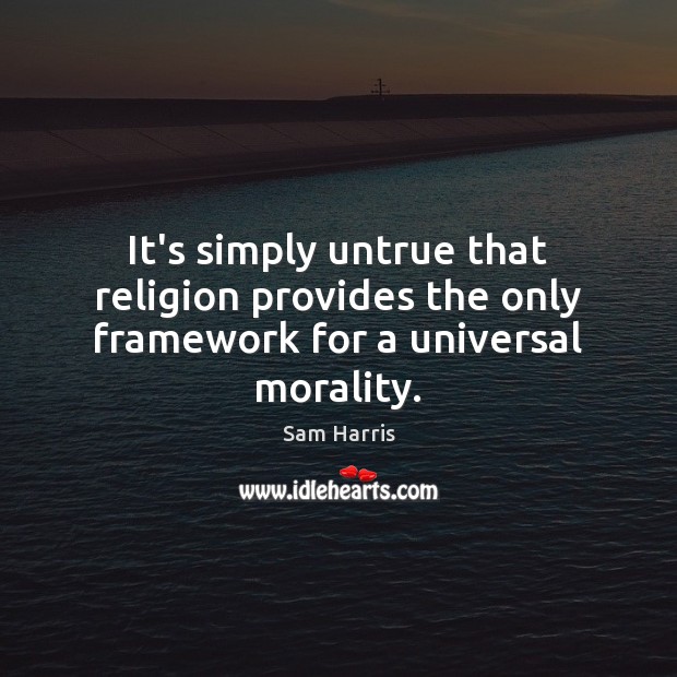 It’s simply untrue that religion provides the only framework for a universal morality. Sam Harris Picture Quote