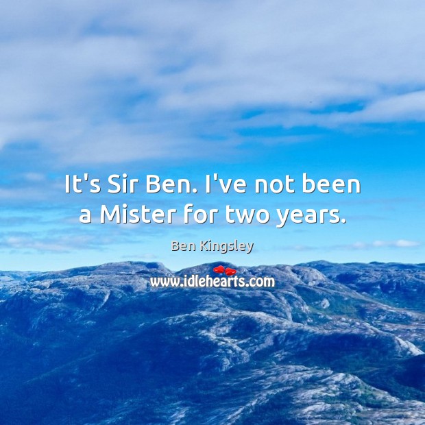 It’s Sir Ben. I’ve not been a Mister for two years. Ben Kingsley Picture Quote