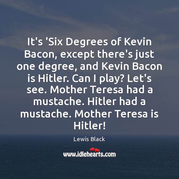 It’s ‘Six Degrees of Kevin Bacon, except there’s just one degree, and Lewis Black Picture Quote