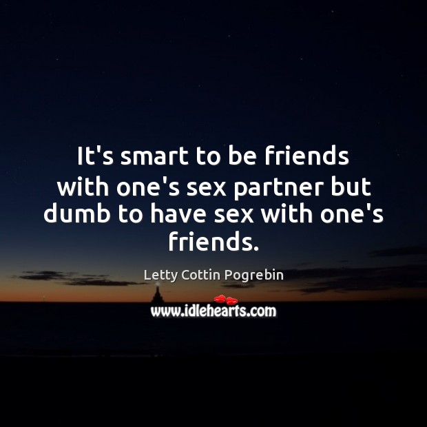 It’s smart to be friends with one’s sex partner but dumb to have sex with one’s friends. Letty Cottin Pogrebin Picture Quote