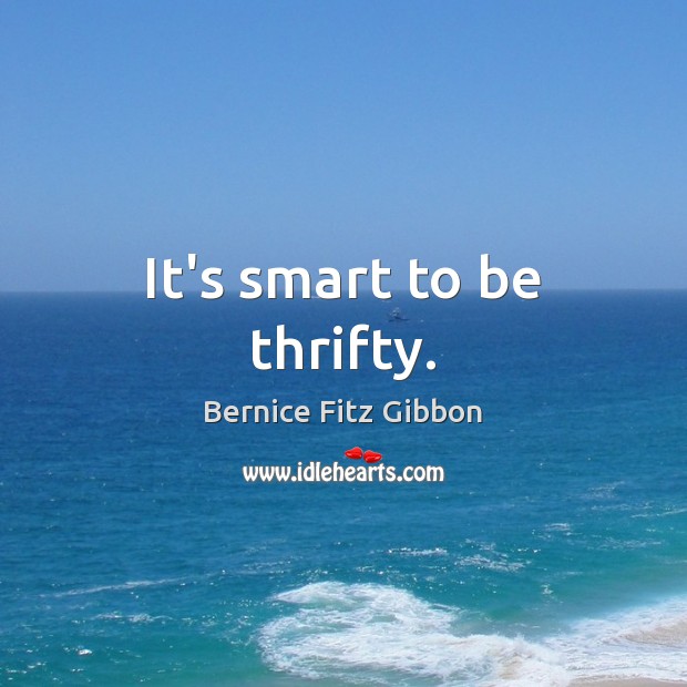 It’s smart to be thrifty. Bernice Fitz Gibbon Picture Quote