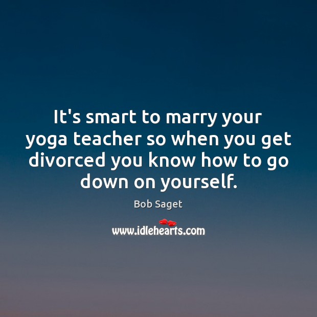 It’s smart to marry your yoga teacher so when you get divorced Bob Saget Picture Quote