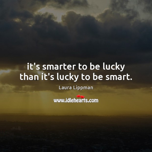 It’s smarter to be lucky than it’s lucky to be smart. Laura Lippman Picture Quote