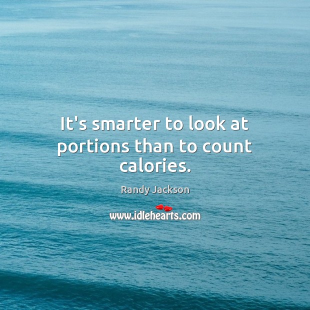 It’s smarter to look at portions than to count calories. Randy Jackson Picture Quote