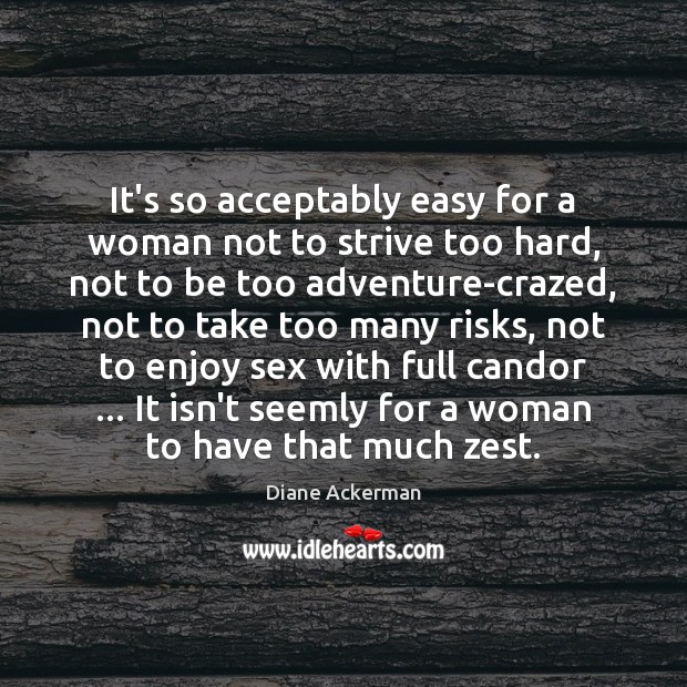 It’s so acceptably easy for a woman not to strive too hard, Diane Ackerman Picture Quote